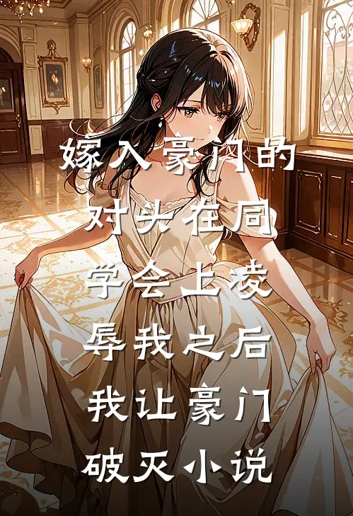 嫁入豪门的对头在同学会上凌辱我之后，我让豪门破灭小说