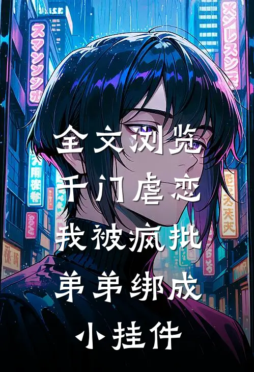 全文浏览千门虐恋：我被疯批弟弟绑成小挂件