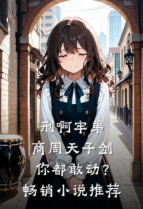 刑啊牢弟，商周天子剑你都敢动？畅销小说推荐