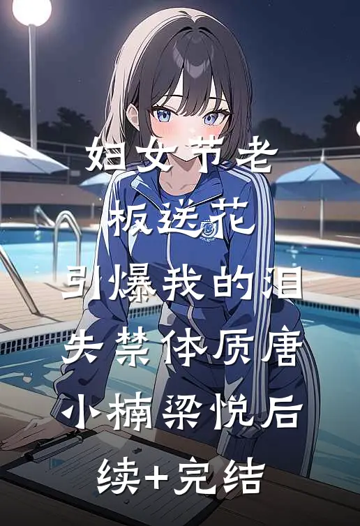 妇女节老板送花，引爆我的泪失禁体质唐小楠梁悦后续+完结