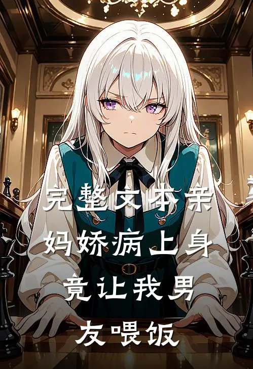 完整文本亲妈娇病上身，竟让我男友喂饭