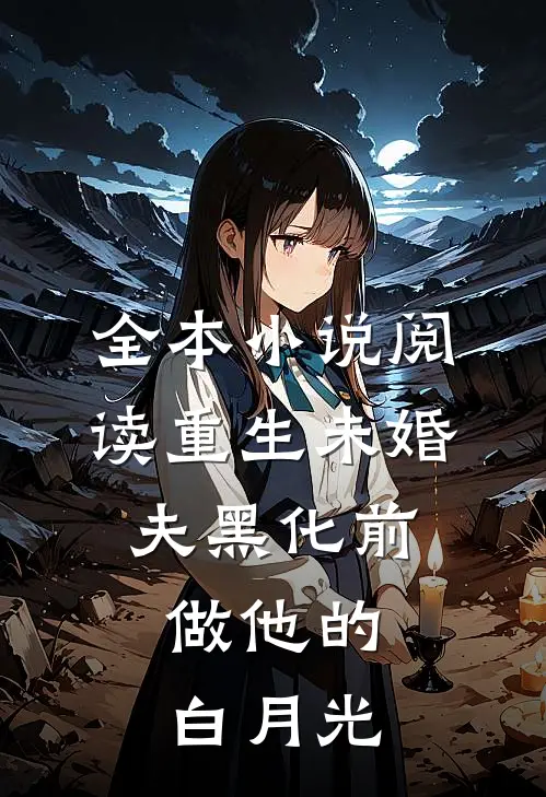 全本小说阅读重生未婚夫黑化前，做他的白月光