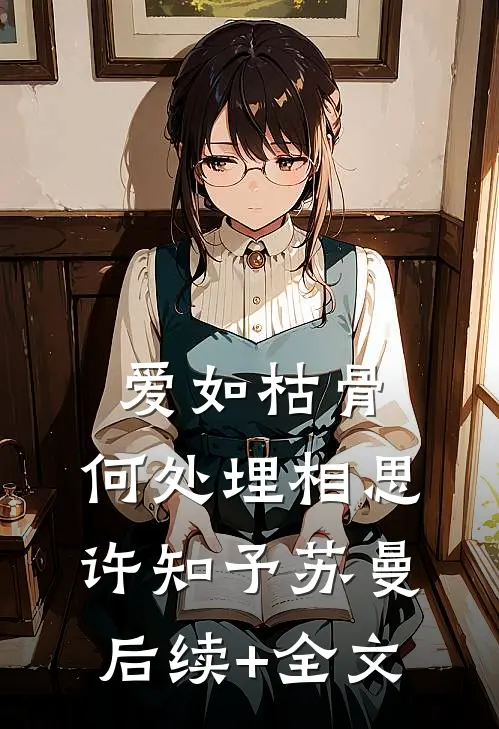 爱如枯骨，何处埋相思许知予苏曼后续+全文