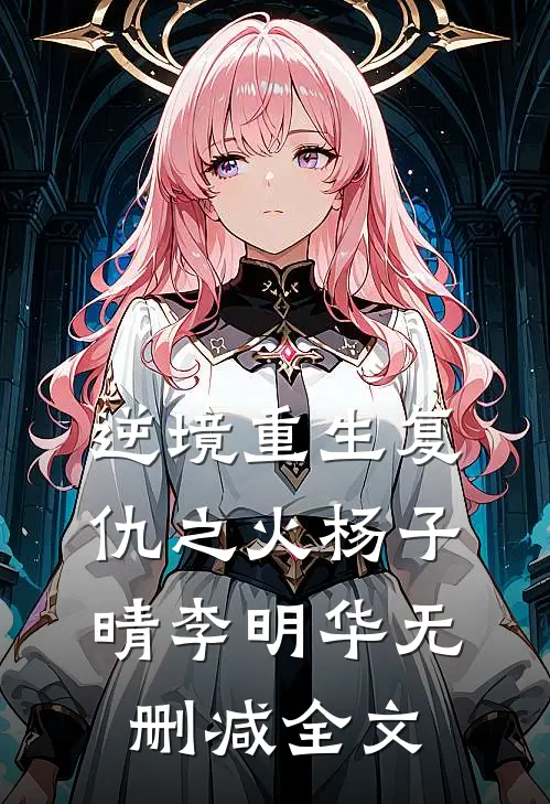 逆境重生复仇之火杨子晴李明华无删减全文