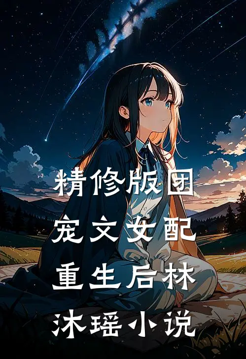 精修版团宠文女配重生后林沐瑶小说