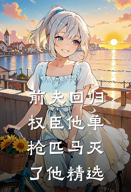 前夫回归，权臣他单枪匹马灭了他精选