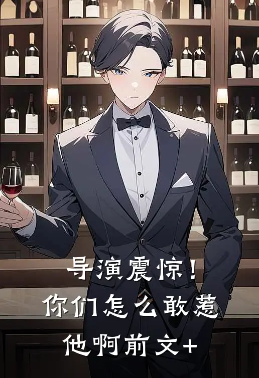 导演震惊！你们怎么敢惹他啊前文+