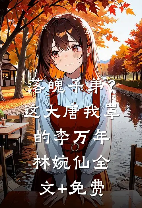 落魄子弟？这大唐我罩的李万年林婉仙全文+免费