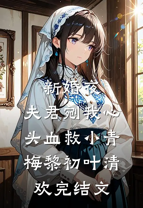 新婚夜，夫君剜我心头血救小青梅黎初叶清欢完结文