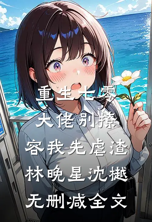 重生七零，大佬别撩，容我先虐渣林晚星沈樾无删减全文