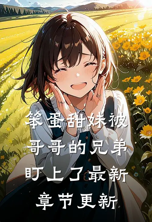 笨蛋甜妹被哥哥的兄弟盯上了最新章节更新