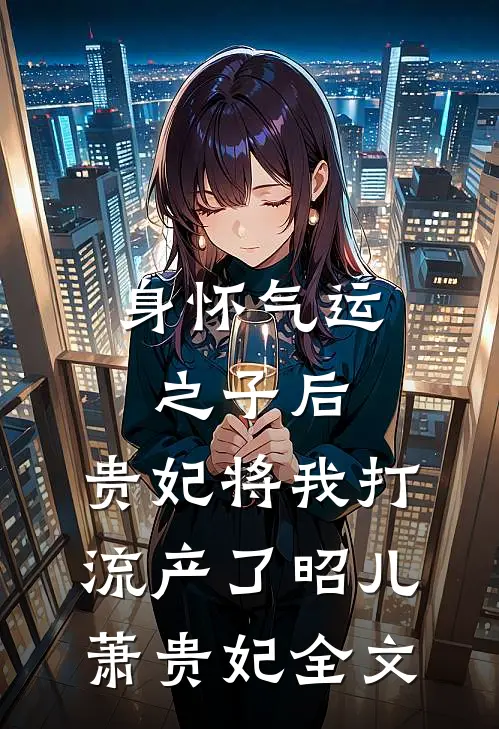 身怀气运之子后，贵妃将我打流产了昭儿萧贵妃全文