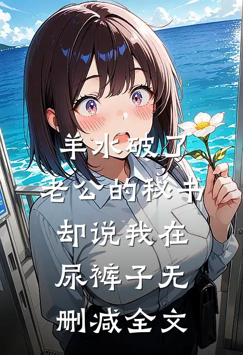 羊水破了，老公的秘书却说我在尿裤子无删减全文