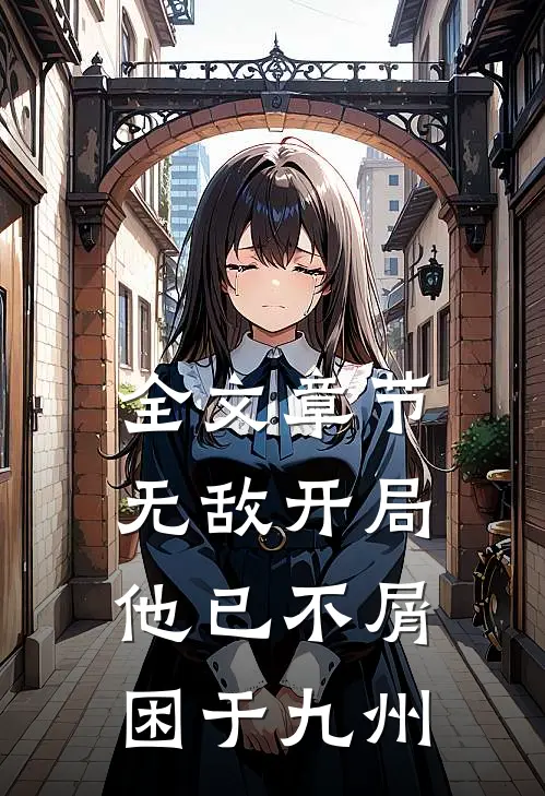 全文章节无敌开局，他已不屑困于九州