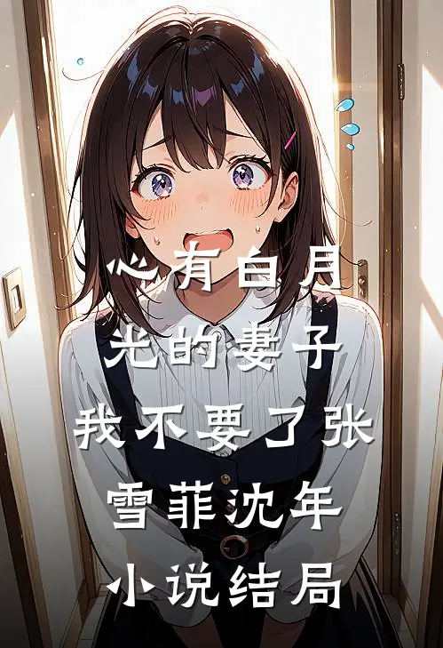 心有白月光的妻子，我不要了张雪菲沈年小说结局