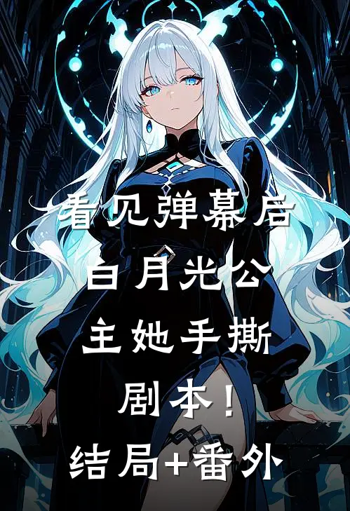 看见弹幕后，白月光公主她手撕剧本！结局+番外