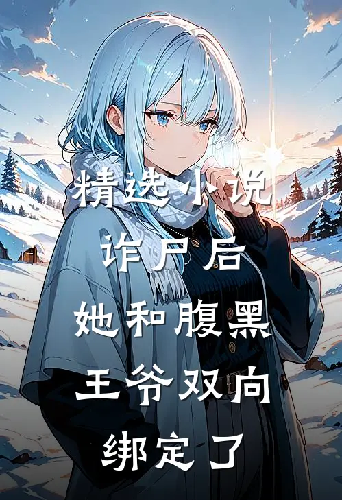 精选小说诈尸后，她和腹黑王爷双向绑定了