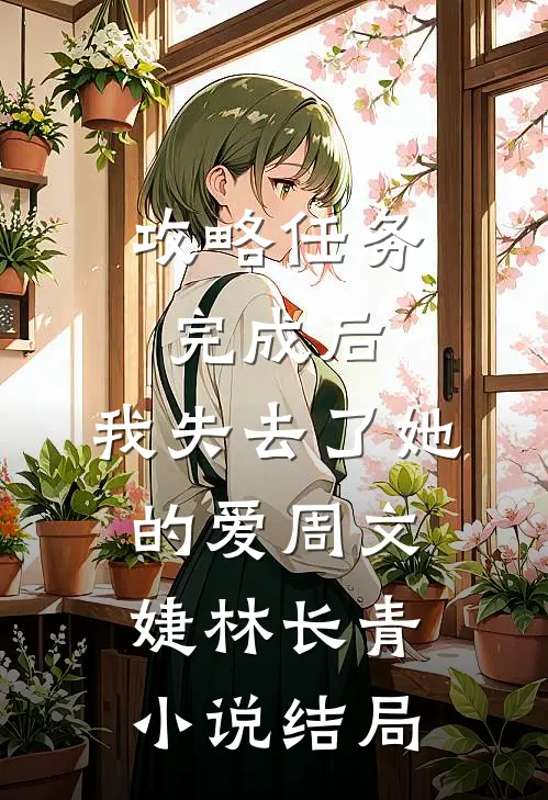 攻略任务完成后，我失去了她的爱周文婕林长青小说结局