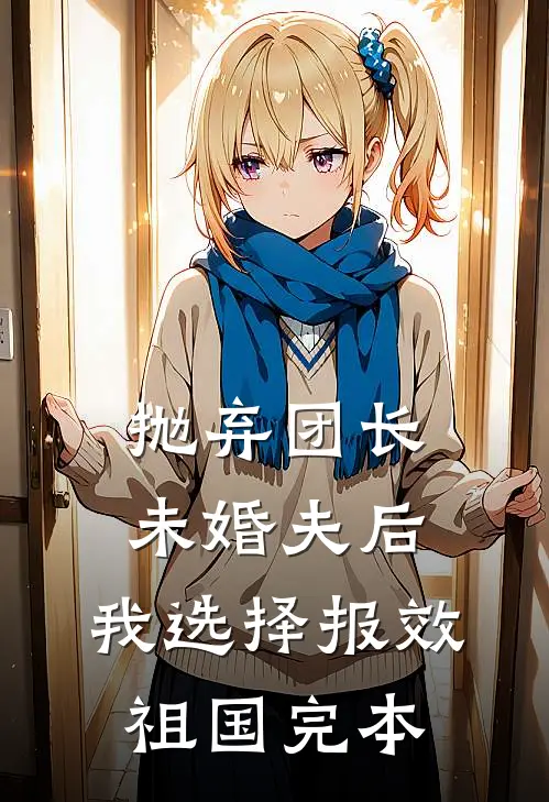 抛弃团长未婚夫后，我选择报效祖国完本