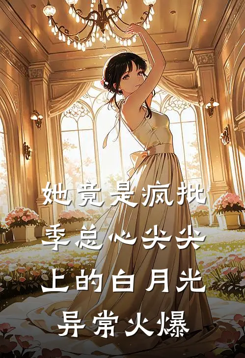 她竟是疯批季总心尖尖上的白月光异常火爆