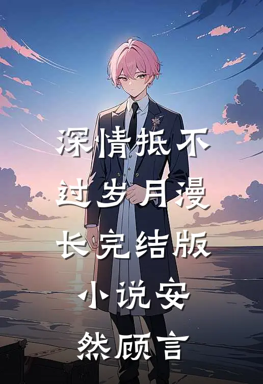 深情抵不过岁月漫长完结版小说安然顾言
