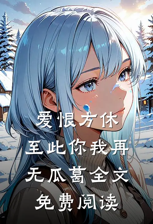 爱恨方休，至此你我再无瓜葛全文免费阅读