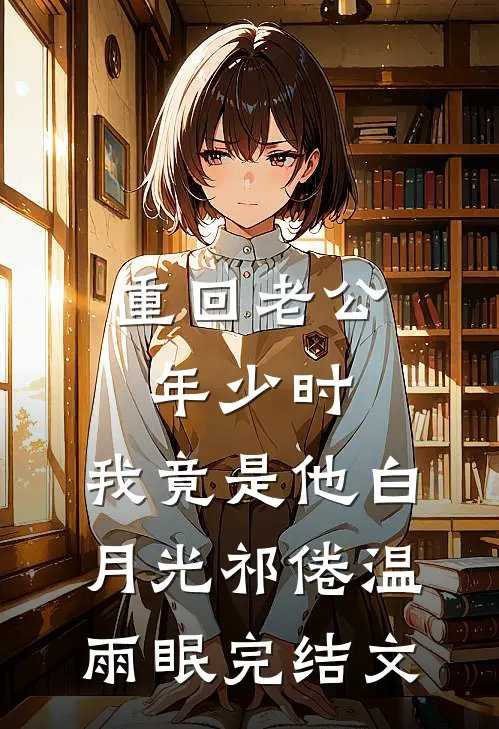 重回老公年少时，我竟是他白月光祁倦温雨眠完结文