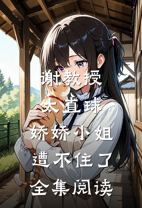 谢教授太直球，娇娇小姐遭不住了全集阅读