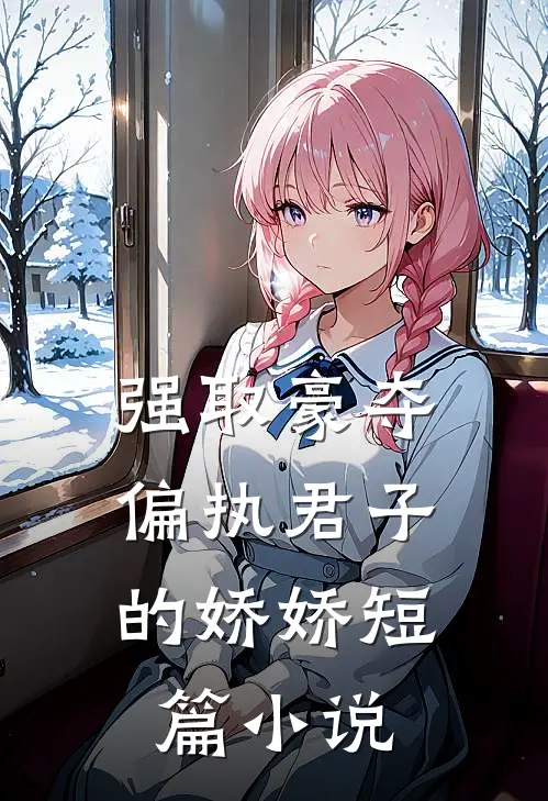 强取豪夺：偏执君子的娇娇短篇小说
