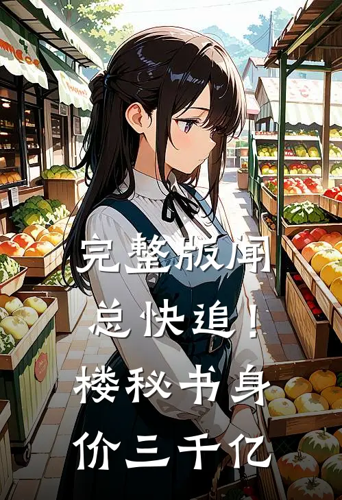 完整版闻总快追！楼秘书身价三千亿