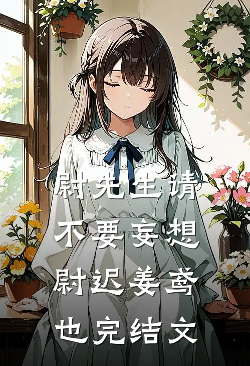尉先生请不要妄想尉迟姜鸢也完结文