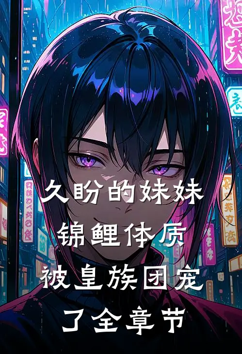 久盼的妹妹锦鲤体质，被皇族团宠了全章节