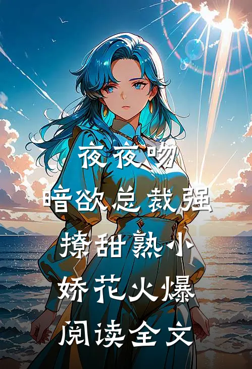 夜夜吻，暗欲总裁强撩甜熟小娇花火爆阅读全文