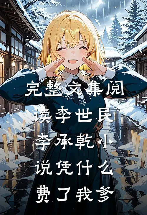 完整文集阅读李世民李承乾小说凭什么费了我爹