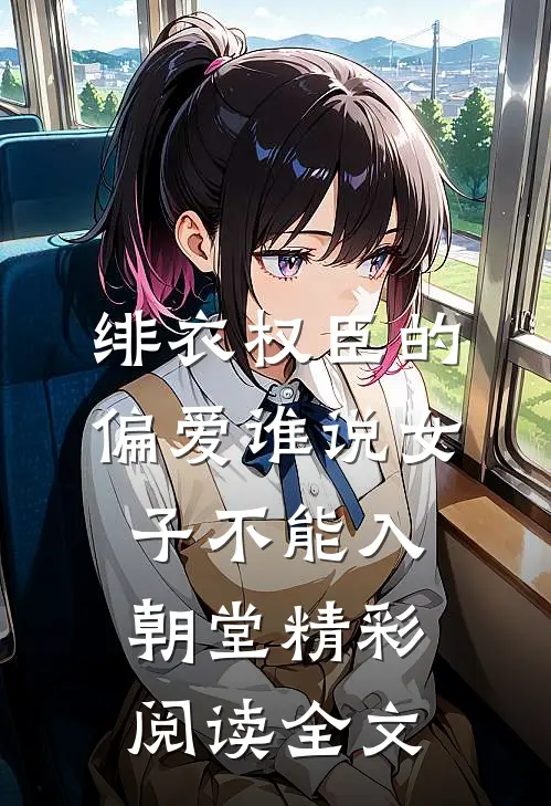 绯衣权臣的偏爱谁说女子不能入朝堂精彩阅读全文