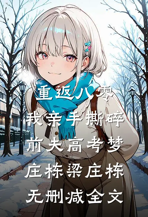 重返八零，我亲手撕碎前夫高考梦庄栋梁庄栋无删减全文