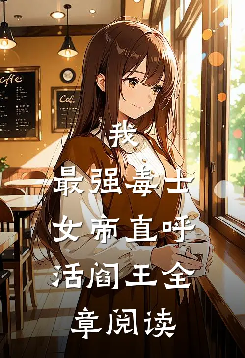 我，最强毒士，女帝直呼活阎王全章阅读