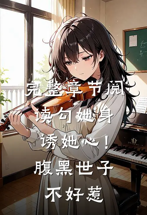 完整章节阅读勾她身诱她心！腹黑世子不好惹