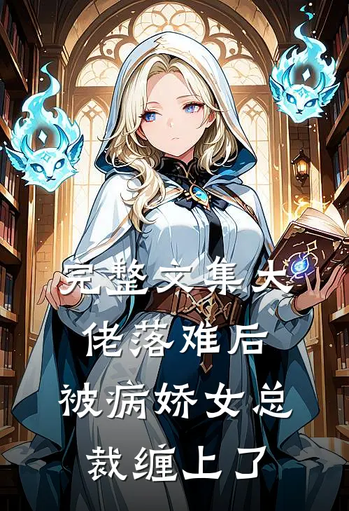 完整文集大佬落难后，被病娇女总裁缠上了