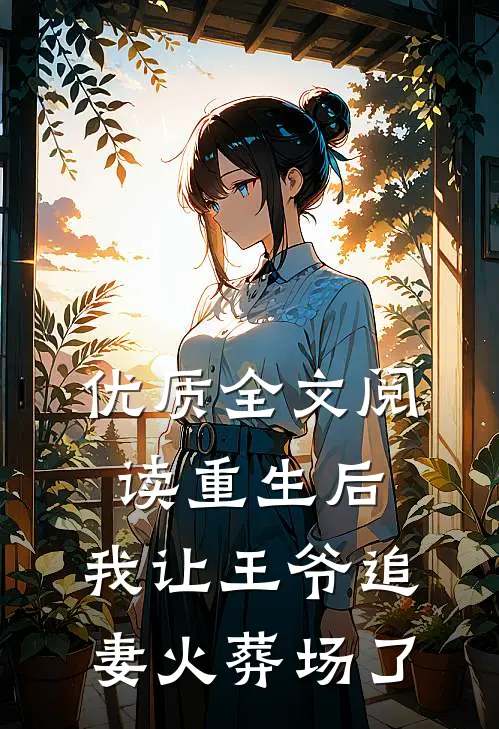 优质全文阅读重生后，我让王爷追妻火葬场了