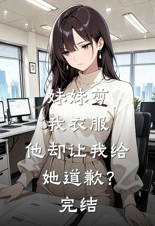妹妹剪我衣服，他却让我给她道歉？完结