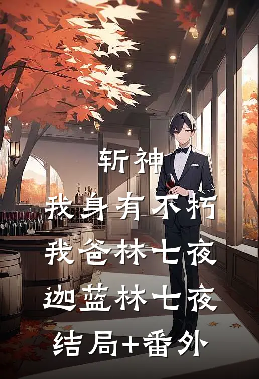 斩神:我身有不朽，我爸林七夜迦蓝林七夜结局+番外
