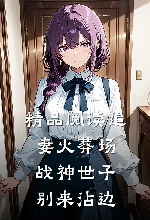 精品阅读追妻火葬场：战神世子别来沾边