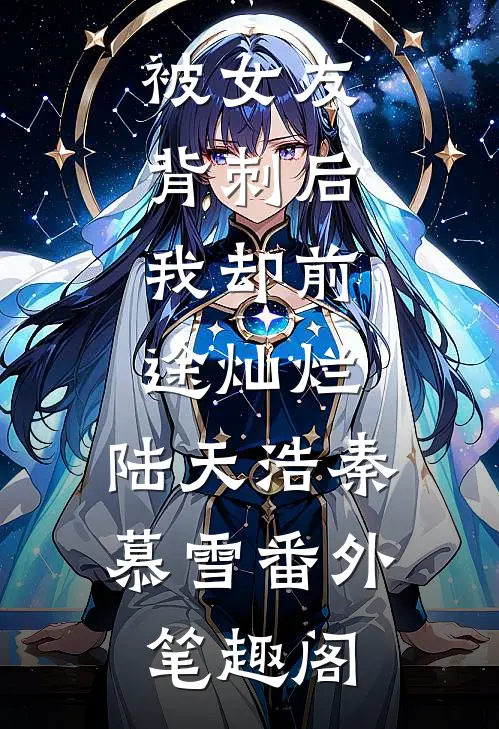 被女友背刺后，我却前途灿烂：陆天浩秦慕雪番外笔趣阁