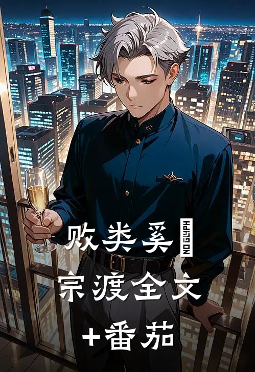 败类奚枂宗渡全文+番茄