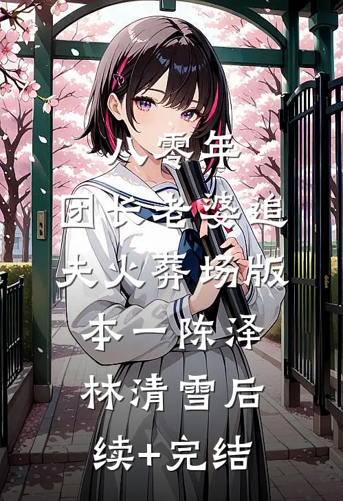 八零年，团长老婆追夫火葬场  版本一陈泽林清雪后续+完结