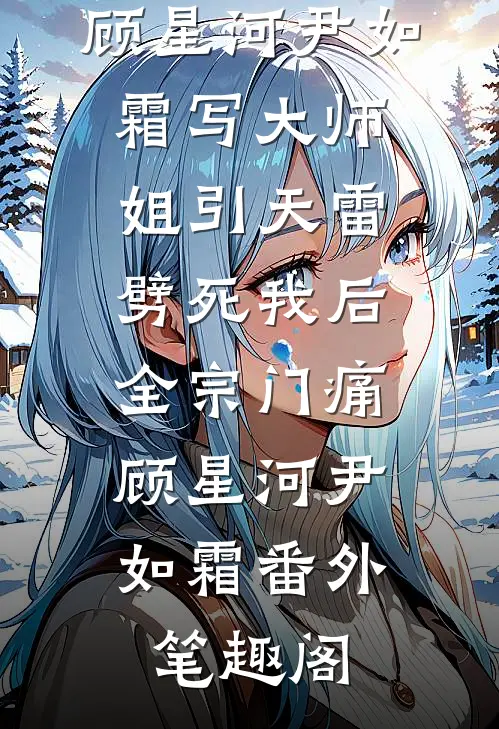 顾星河尹如霜写大师姐引天雷劈死我后，全宗门痛：顾星河尹如霜番外笔趣阁