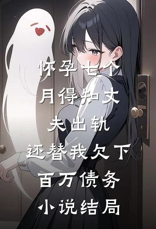 怀孕七个月得知丈夫出轨，还替我欠下百万债务小说结局
