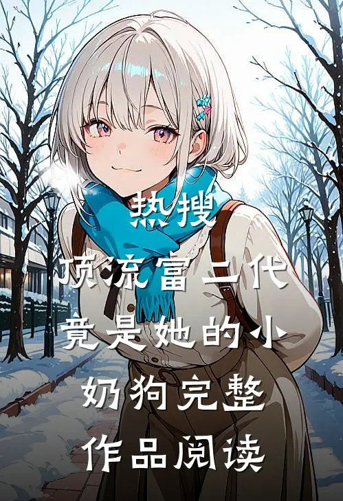 热搜：顶流富二代竟是她的小奶狗完整作品阅读