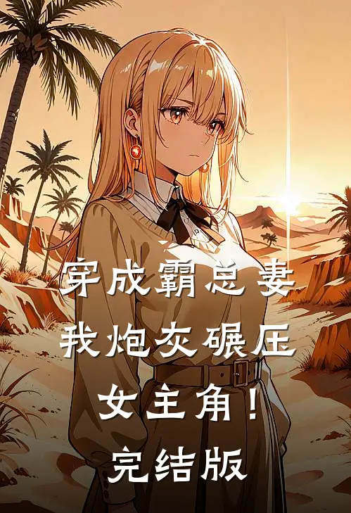 穿成霸总妻，我炮灰碾压女主角！完结版